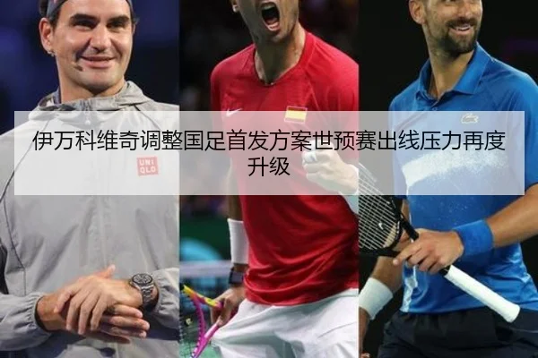 伊万科维奇调整国足首发方案世预赛出线压力再度升级 | Sports