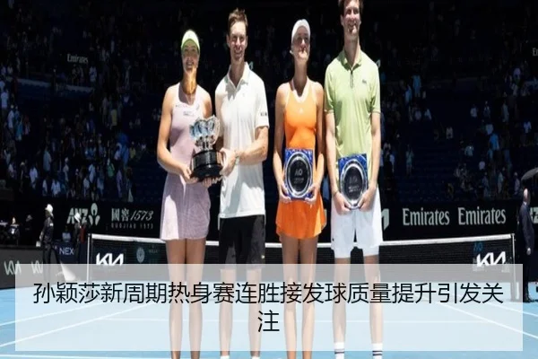 孙颖莎新周期热身赛连胜接发球质量提升引发关注（Sports）